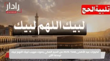 تكبيرات عيد الأضحى 1446-2025 من الحرم المكي بصوت مهيب: لبيك اللهم لبيك ترددها الآن