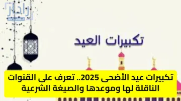 تكبيرات عيد الأضحى 2025.. تعرف على القنوات الناقلة لها وموعدها والصيغة الشرعية