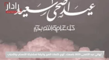 تهاني عيد الأضحى 2025 باسمك.. أروع كلمات الفرح والرقة لمشاركة الأصحاب والأحباب