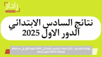 تهانينا للناجحين.. نتائج الصف السادس الابتدائي 2025 الدور الأول في محافظة الرصافة الثالثة تعلن رسميًا