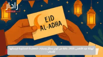 تهنئة عيد الأضحى 2025.. باقة من أروع رسائل وعبارات المعايدة المكتوبة لإرسالها للأحباب