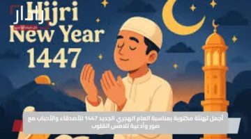 أجمل تهنئة مكتوبة بمناسبة العام الهجري الجديد 1447 للأصدقاء والأحباب مع صور وأدعية تلامس القلوب