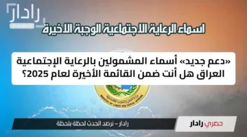 «دعم جديد» أسماء المشمولين بالرعاية الإجتماعية العراق هل أنت ضمن القائمة الأخيرة لعام 2025؟