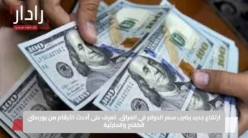 ارتفاع جديد يضرب سعر الدولار في العراق.. تعرف على أحدث الأرقام من بورصتي الكفاح والحارثية