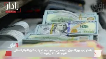 ارتفاع جديد يهز السوق.. تعرف على سعر صرف الدولار مقابل الدينار العراقي اليوم الأحد 22 يونيو 2025
