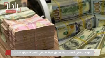 قفزة جديدة في أسعار الدولار مقابل الدينار العراقي تشعل الأسواق المحلية