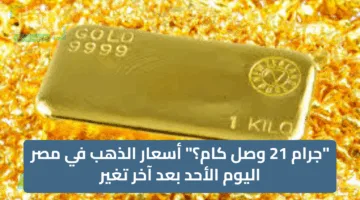 “جرام 21 وصل كام؟” أسعار الذهب في مصر اليوم الأحد بعد آخر تغير