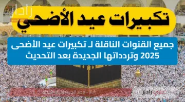 جميع القنوات الناقلة لـ تكبيرات عيد الأضحى 2025 وتردداتها الجديدة بعد التحديث