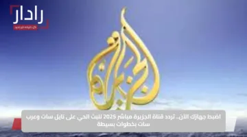 اضبط جهازك الآن.. تردد قناة الجزيرة مباشر 2025 للبث الحي على نايل سات وعرب سات بخطوات بسيطة