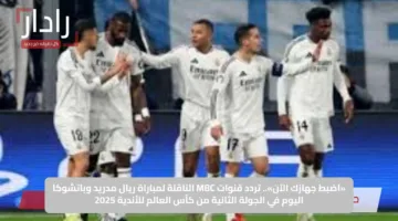 «اضبط جهازك الآن».. تردد قنوات MBC الناقلة لمباراة ريال مدريد وباتشوكا اليوم في الجولة الثانية من كأس العالم للأندية 2025