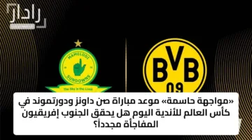 «مواجهة حاسمة» موعد مباراة صن داونز ودورتموند في كأس العالم للأندية اليوم هل يحقق الجنوب إفريقيون المفاجأة مجدداً؟