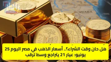 هل حان وقت الشراء؟.. أسعار الذهب في مصر اليوم 25 يونيو: عيار 21 يتراجع وسط ترقب