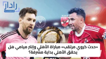 Al Ahly vs Inter Miami: القنوات الناقلة لمباراة الأهلي ضد انتر ميامي في كأس العالم للأندية 2025