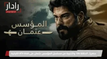 حصرياً.. الحلقة 194 والأخيرة من مسلسل المؤسس عثمان على قناة ATV التركية