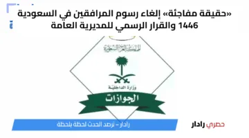 «حقيقة مفاجئة» إلغاء رسوم المرافقين في السعودية 1446 والقرار الرسمي للمديرية العامة
