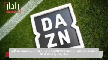 شغّل حماسك الآن.. تردد قناة DAZN 2025 على نايل سات وعربسات لمتابعة كأس العالم للأندية لحظة بلحظة