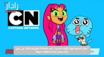 “حمّل المتعة فورًا بالتردد الجديد!.. تردد قناة CN بالعربية 2025 على نايل سات وعرب سات بخطوات سهلة