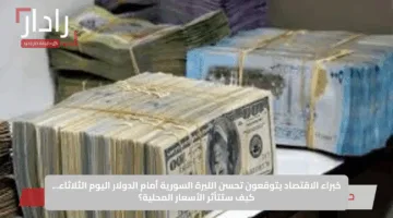 خبراء الاقتصاد يتوقعون تحسن الليرة السورية أمام الدولار اليوم الثلاثاء… كيف ستتأثر الأسعار المحلية؟