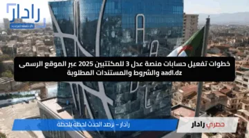 فعلها الأن من هنا.. خطوات تفعيل حسابات منصة عدل 3 للمكتتبين 2025 عبر الموقع الرسمى aadl.dz والشروط والمستندات المطلوبة