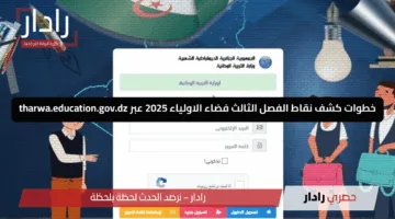 التربية الوطنية الجزائرية تعلن.. خطوات كشف نقاط الفصل الثالث فضاء الاولياء 2025 عبر tharwa.education.gov.dz