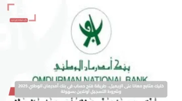 خليك متابع معانا على الإيميل.. طريقة فتح حساب في بنك أمدرمان الوطني 2025 وشروط التسجيل أونلاين بسهولة