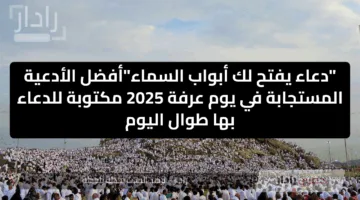 “دعاء يفتح لك أبواب السماء”أفضل الأدعية المستجابة في يوم عرفة 2025 مكتوبة للدعاء بها طوال اليوم