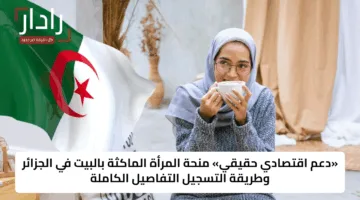 «دعم اقتصادي حقيقي» منحة المرأة الماكثة بالبيت في الجزائر وطريقة التسجيل التفاصيل الكاملة