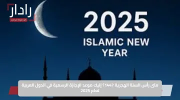 متى رأس السنة الهجرية 1447؟ إليك موعد الإجازة الرسمية في الدول العربية لعام 2025