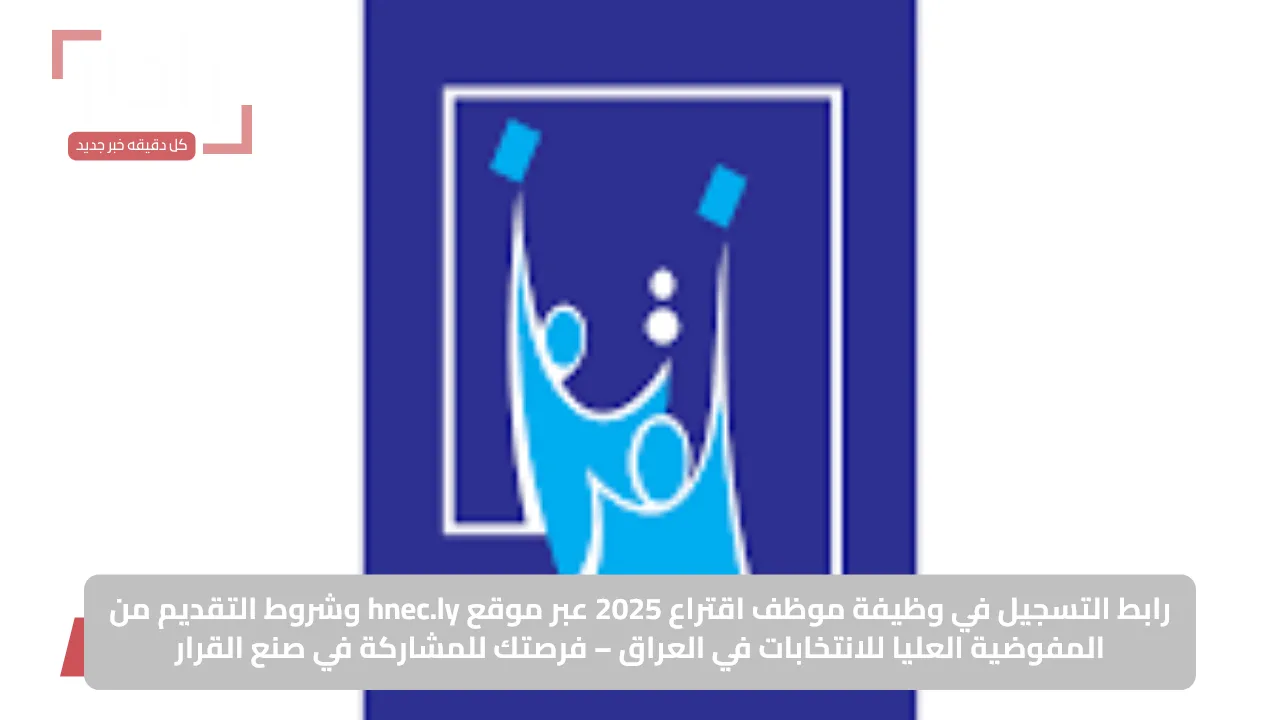 رابط التسجيل في وظيفة موظف اقتراع 2025 عبر موقع hnec.ly وشروط التقديم من المفوضية العليا للانتخابات في العراق – فرصتك للمشاركة في صنع القرار
