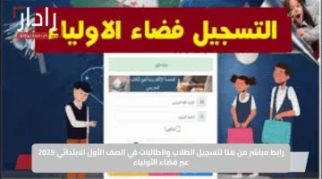 رابط مباشر من هنا لتسجيل الطلاب والطالبات في الصف الأول الابتدائي 2025 عبر فضاء الأولياء