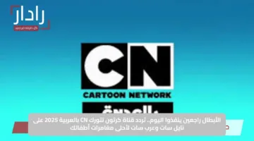 الأبطال راجعين ينقذوا اليوم.. تردد قناة كرتون نتورك CN بالعربية 2025 على نايل سات وعرب سات لأحلى مغامرات أطفالك