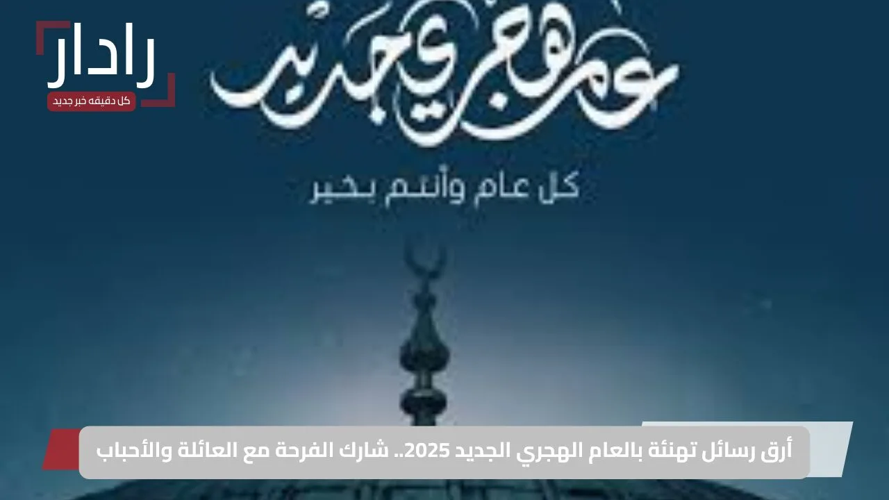 أرق رسائل تهنئة بالعام الهجري الجديد 2025.. شارك الفرحة مع العائلة والأحباب