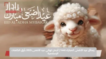 رسائل عيد الأضحى المبارك 1446 | أجمل تهاني عيد الأضحى 2025 بأرق الكلمات الإسلامية