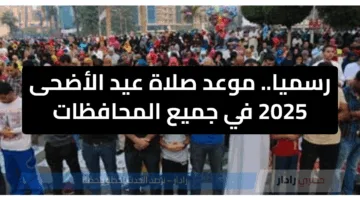 رسميا.. موعد صلاة عيد الأضحى 2025 في جميع المحافظات