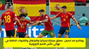 رونالدو ضد لامين.. معلق مباراة إسبانيا والبرتغال والقنوات الناقلة في نهائي كأس الأمم الأوروبية
