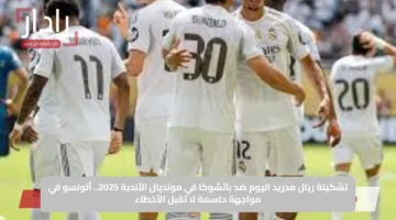 تشكيلة ريال مدريد اليوم ضد باتشوكا في مونديال الأندية 2025.. ألونسو في مواجهة حاسمة لا تقبل الأخطاء