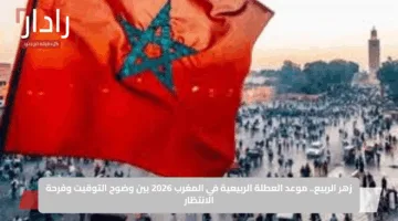 زهر الربيع.. موعد العطلة الربيعية في المغرب 2026 بين وضوح التوقيت وفرحة الانتظار