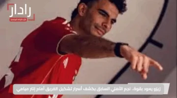 زيزو يعود بقوة.. نجم الأهلي السابق يكشف أسرار تشكيل الفريق أمام إنتر ميامي
