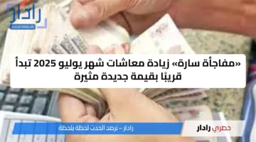 «مفاجأة سارة» زيادة معاشات شهر يوليو 2025 تبدأ قريبًا بقيمة جديدة مثيرة