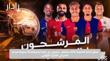 سباق الكرة الذهبية 2025 يشتعل.. ديمبيلي في الصدارة ومفاجأة مدوية لمحمد صلاح في الترتيب النهائي