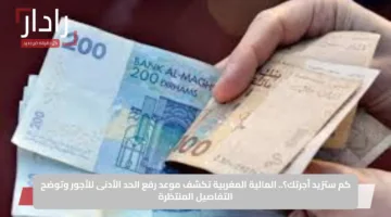 كم ستزيد أجرتك؟.. المالية المغربية تكشف موعد رفع الحد الأدنى للأجور وتوضح التفاصيل المنتظرة