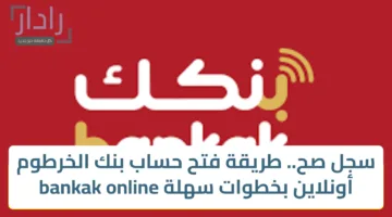 سجل صح.. طريقة فتح حساب بنك الخرطوم أونلاين بخطوات سهلة bankak online