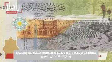 سعر الدولار في سوريا الأحد 8 يونيو 2025.. موجة استقرار تعزز قوة الليرة وتطورات هامة في السوق