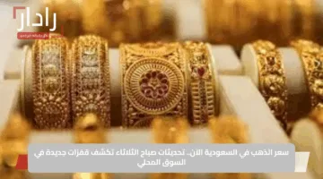 سعر الذهب في السعودية الآن.. تحديثات صباح الثلاثاء تكشف قفزات جديدة في السوق المحلي
