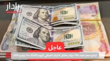 تراجع سعر صرف 100 دولار مقابل الدينار العراقي اليوم الثلاثاء 24 يونيو 2025