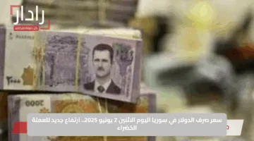 سعر صرف الدولار في سوريا اليوم الاثنين 2 يونيو 2025.. ارتفاع جديد للعملة الخضراء