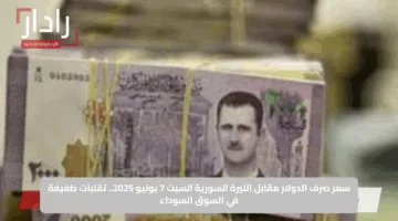 سعر صرف الدولار مقابل الليرة السورية السبت 7 يونيو 2025.. تقلبات طفيفة في السوق السوداء