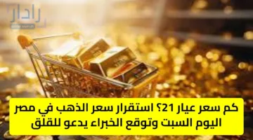 كم سعر عيار 21؟ استقرار سعر الذهب في مصر اليوم السبت وتوقع الخبراء يدعو للقلق