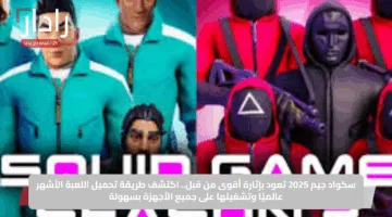 سكواد جيم 2025 تعود بإثارة أقوى من قبل.. اكتشف طريقة تحميل اللعبة الأشهر عالميًا وتشغيلها على جميع الأجهزة بسهولة