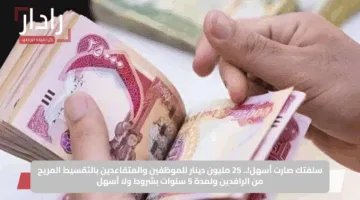سلفتك صارت أسهل!.. 25 مليون دينار للموظفين والمتقاعدين بالتقسيط المريح من الرافدين ولمدة 5 سنوات بشروط ولا أسهل